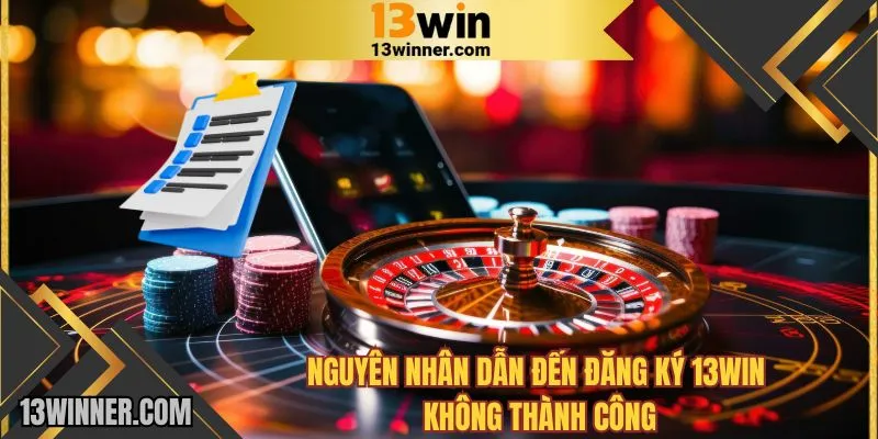 Nguyên nhân dẫn đến đăng ký 13WIN không thành công