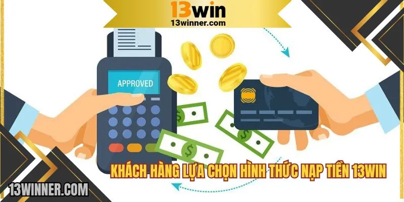 Khách hàng lựa chọn hình thức nạp tiền 13WIN
