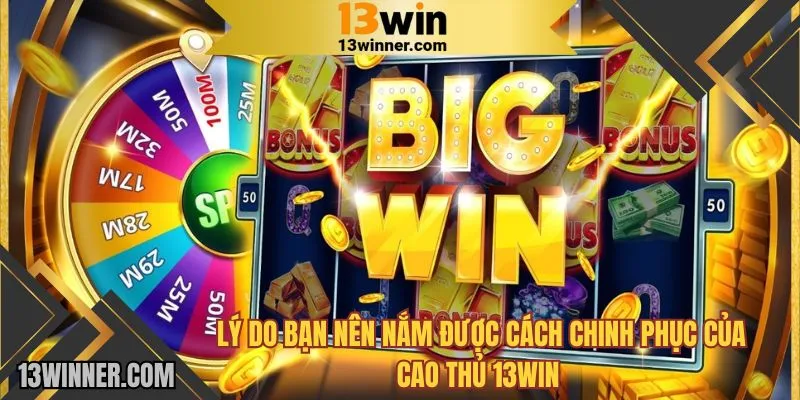 Lý do bạn nên nắm được cách chinh phục của cao thủ 13WIN