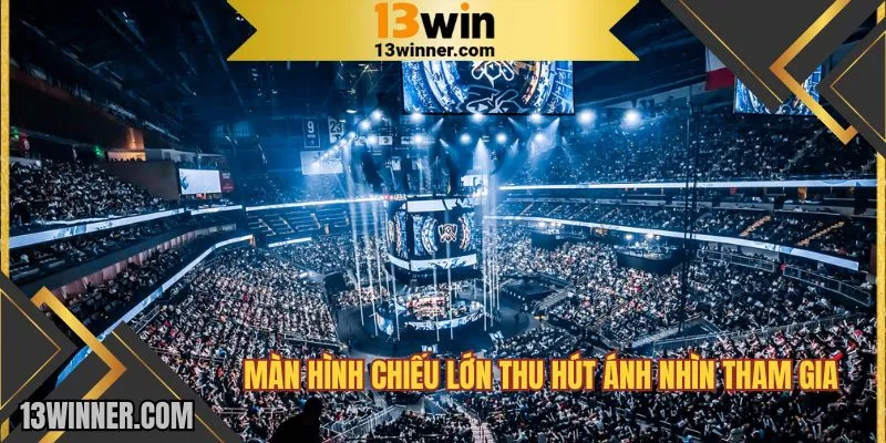 Màn hình chiếu lớn thu hút ánh nhìn tham gia 13WIN