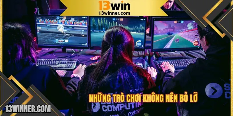 Những trò chơi không nên bỏ lỡ tại 13WIN