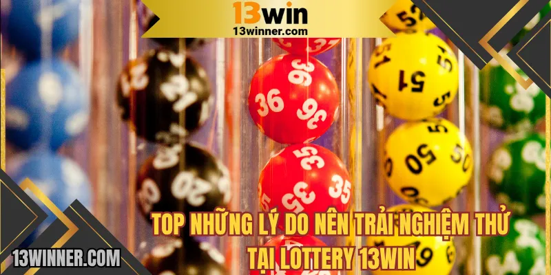 Top những lý do nên trải nghiệm thử tại Lottery 13WIN